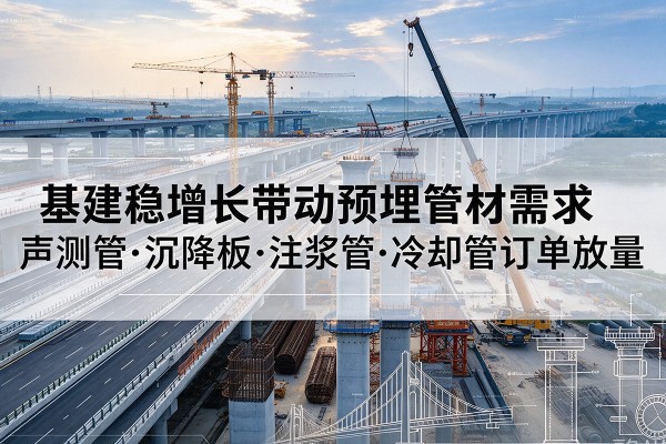 镇江基建稳增长带动预埋监测管材需求，声测管、沉降板、注浆管订单持续放量